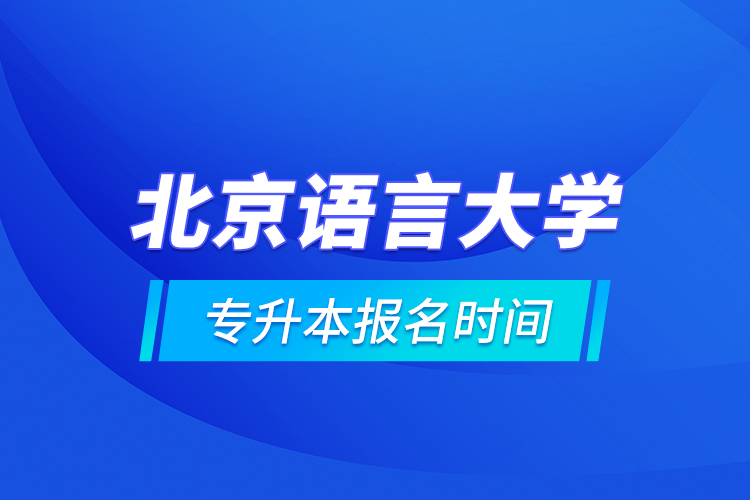 北京語言大學(xué)專升本報(bào)名時(shí)間的什么時(shí)候