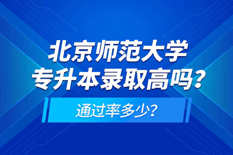 北京師范大學(xué)專(zhuān)升本錄取高嗎？通過(guò)率多少？