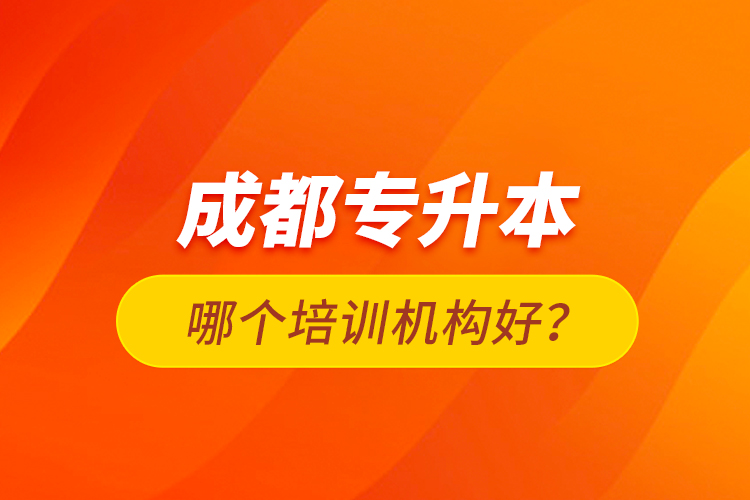 成都專(zhuān)升本哪個(gè)培訓(xùn)機(jī)構(gòu)好？