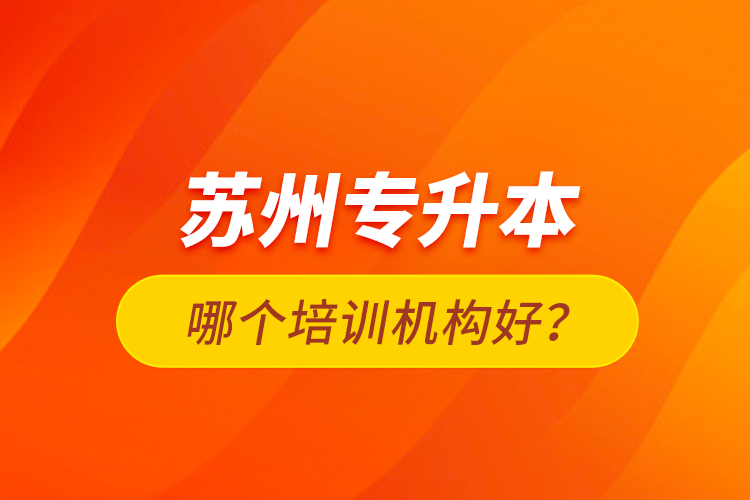 蘇州專升本哪個(gè)培訓(xùn)機(jī)構(gòu)好？