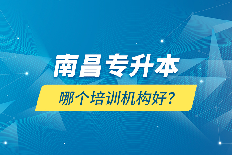 南昌專升本哪個培訓(xùn)機構(gòu)好？