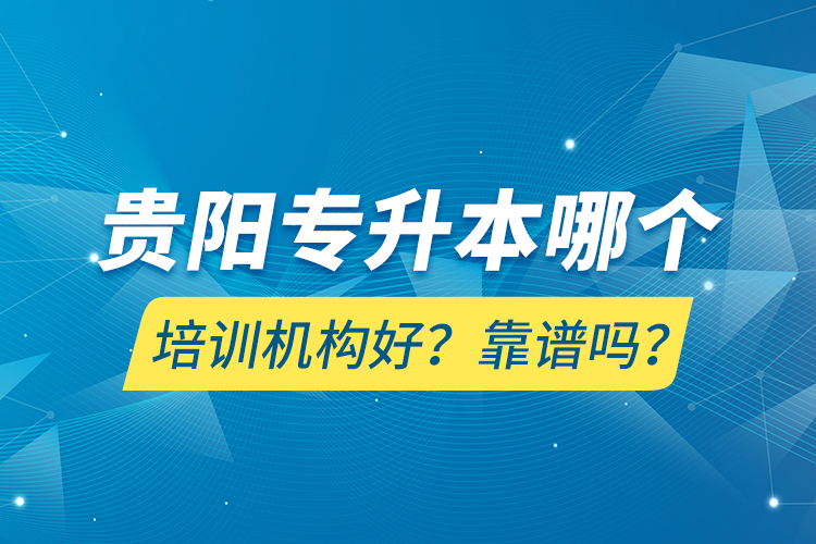 貴陽(yáng)專升本哪個(gè)培訓(xùn)機(jī)構(gòu)好？靠譜嗎？