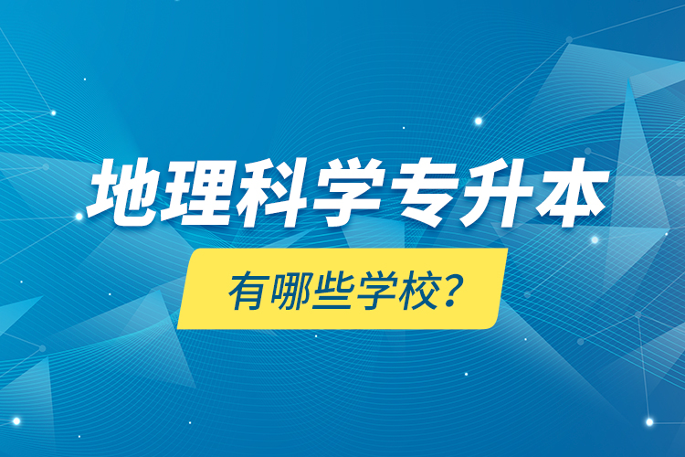 地理科學(xué)專升本有哪些學(xué)校？