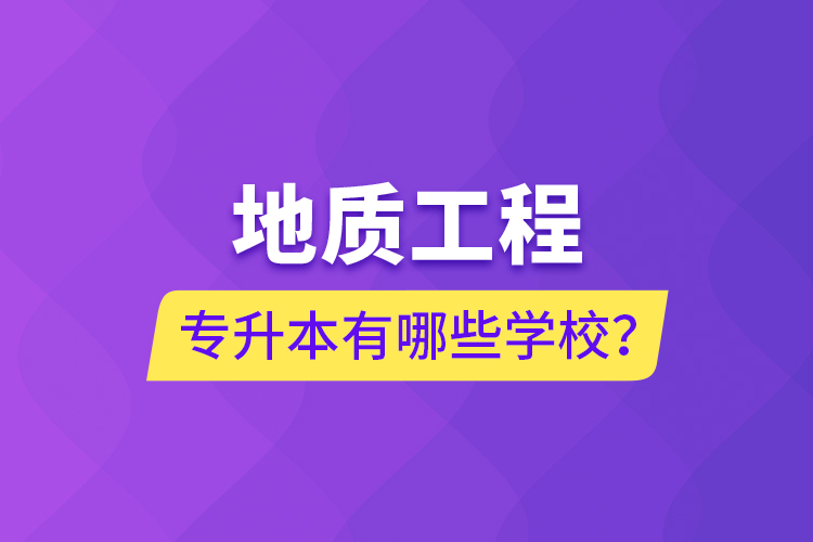地質(zhì)工程專(zhuān)升本有哪些學(xué)校？