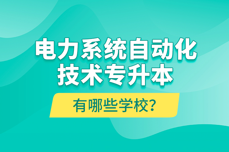 電力系統(tǒng)自動化技術(shù)專升本有哪些學校？