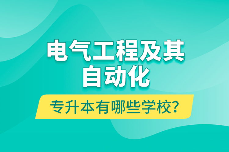 電氣工程及其自動(dòng)化專(zhuān)升本有哪些學(xué)校？