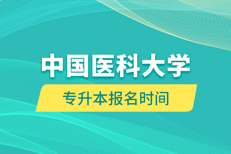 中國(guó)醫(yī)科大學(xué)專升本報(bào)名時(shí)間的什么時(shí)候