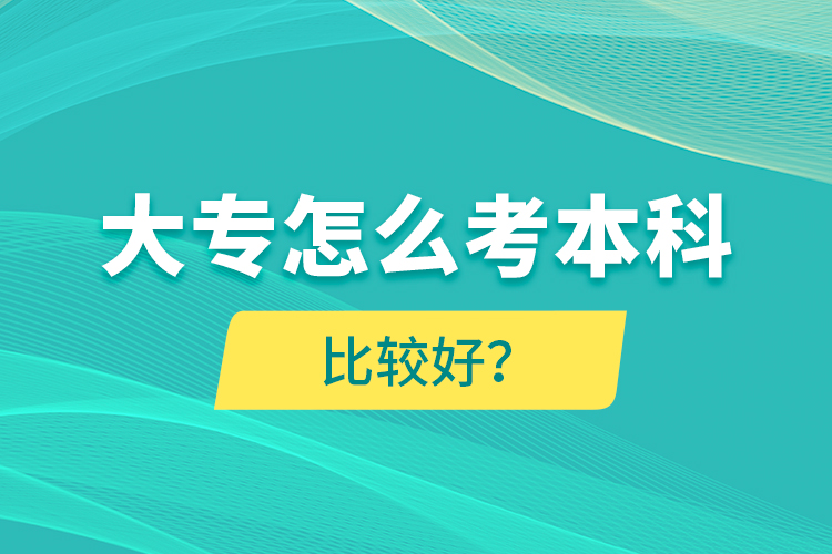 大專(zhuān)怎么考本科比較好？