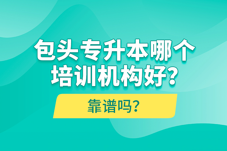 包頭專升本哪個培訓機構好？靠譜嗎？