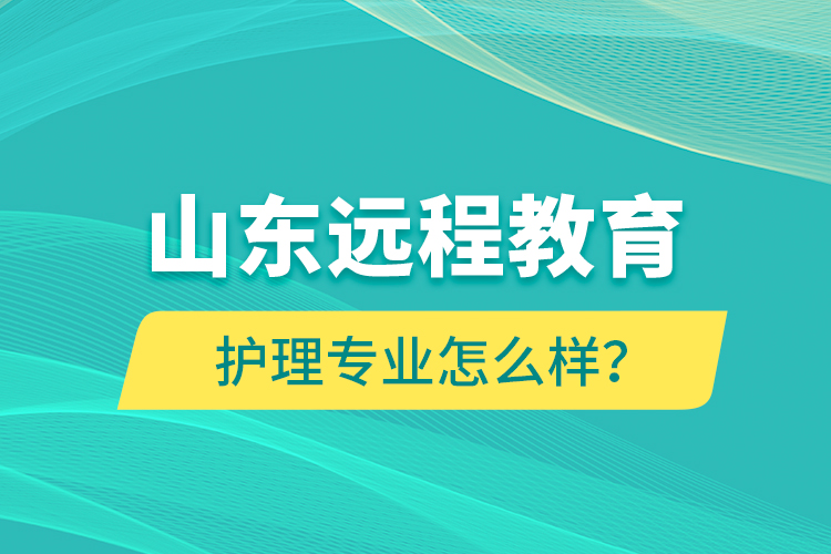 山東遠(yuǎn)程教育護(hù)理專業(yè)怎么樣？