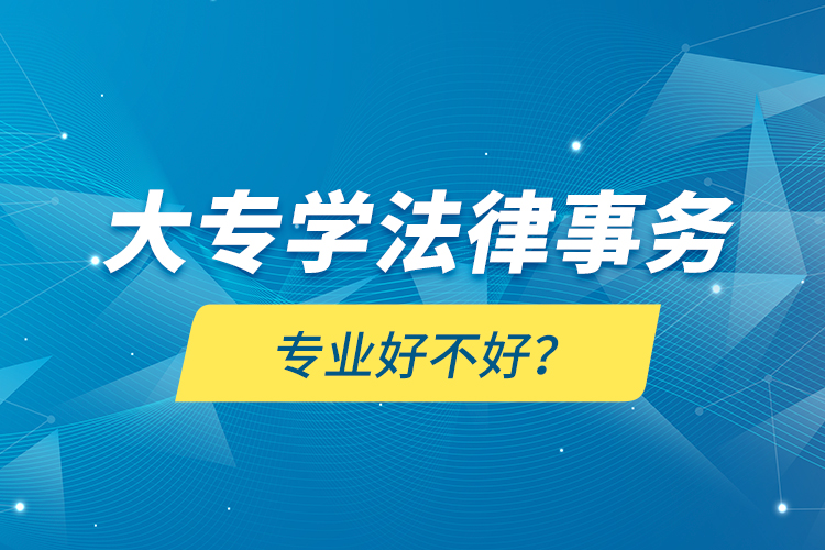 大專學(xué)法律事務(wù)專業(yè)好不好？