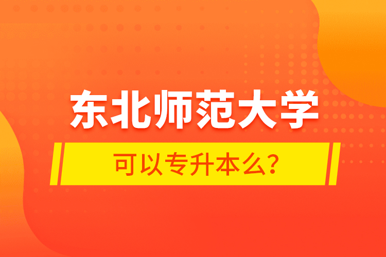 東北師范大學可以專升本么？