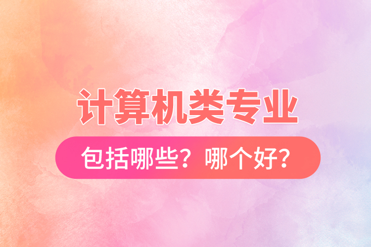 計算機類專業(yè)包括哪些？哪個好？