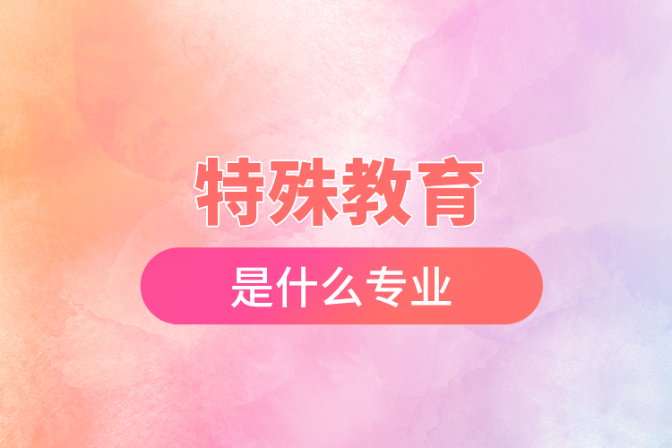 特殊教育是什么專(zhuān)業(yè)