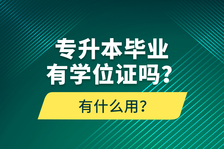 專升本畢業(yè)有學位證嗎？有什么用？
