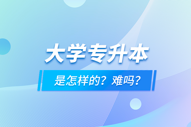 大學專升本是怎樣的？難嗎？