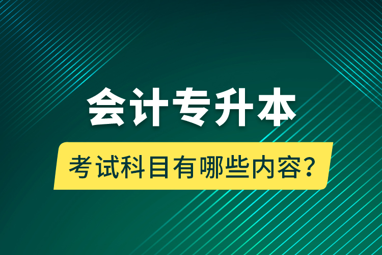 會(huì)計(jì)專升本考試科目有哪些內(nèi)容？