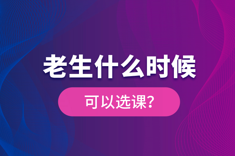 老生什么時(shí)候可以選課？