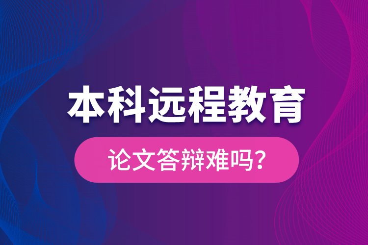 本科遠程教育論文答辯難嗎？