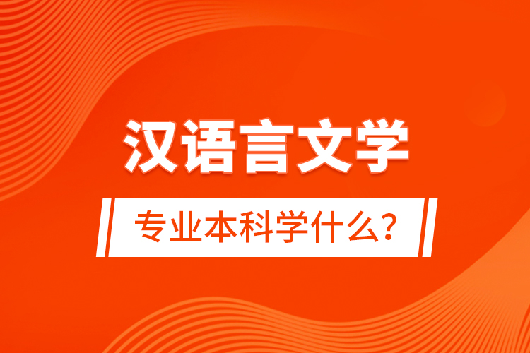 漢語(yǔ)言文學(xué)專(zhuān)業(yè)本科學(xué)什么？