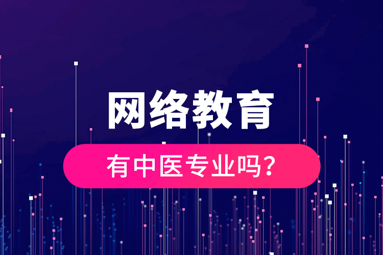 網(wǎng)絡(luò)教育有中醫(yī)專業(yè)嗎？