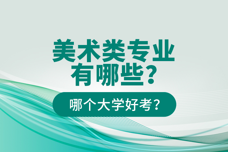 美術(shù)類專業(yè)有哪些？哪個(gè)大學(xué)好考？