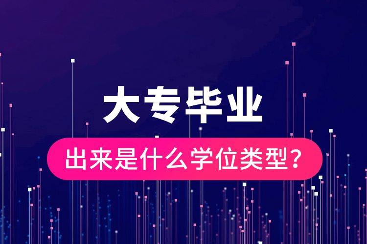 大專畢業(yè)出來是什么學(xué)位類型？