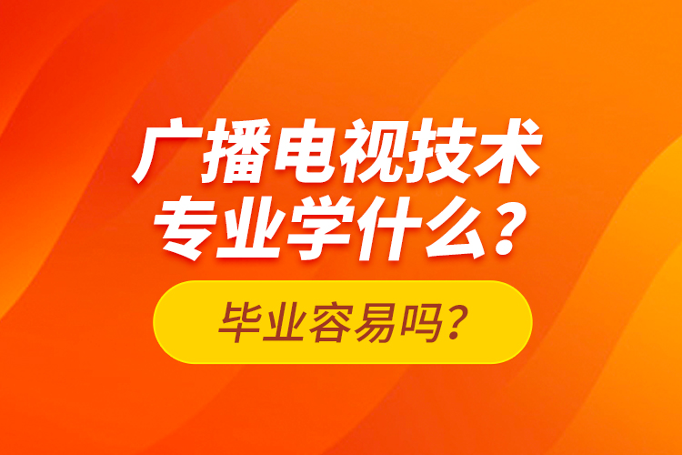 廣播電視技術(shù)專業(yè)學(xué)什么？畢業(yè)容易嗎？