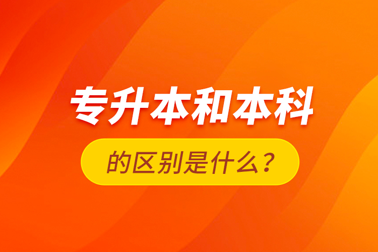 專升本和本科的區(qū)別是什么？