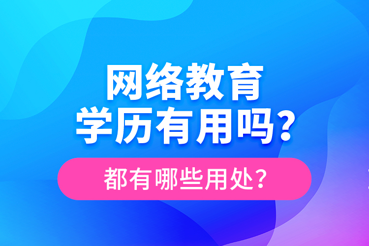 網(wǎng)絡(luò)教育學(xué)歷有用嗎？都有哪些用處？