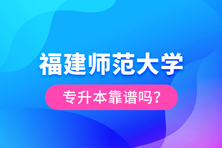 福建師范大學專升本靠譜嗎？