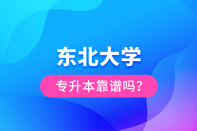 東北大學(xué)專升本靠譜嗎？