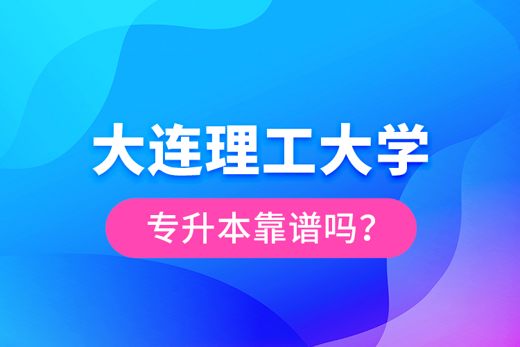 大連理工大學(xué)專升本靠譜嗎？
