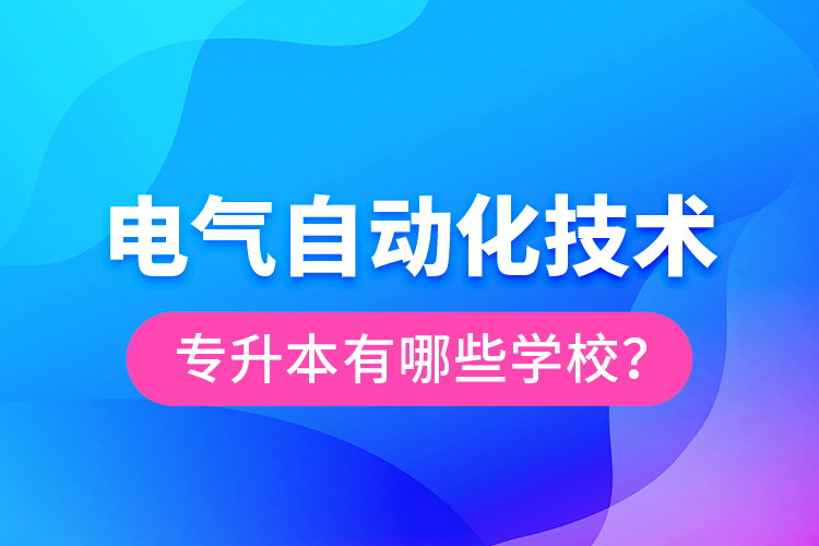 電氣自動化技術專升本有哪些學校？