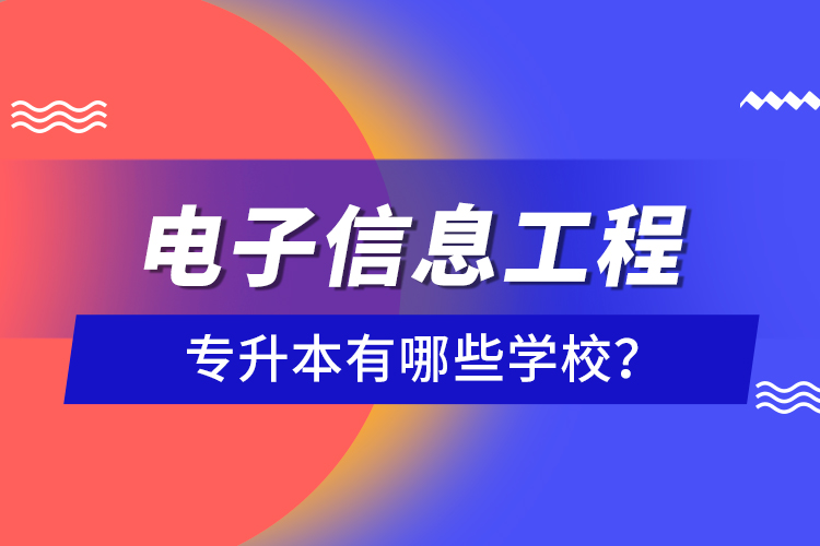 電子信息工程專(zhuān)升本有哪些學(xué)校？
