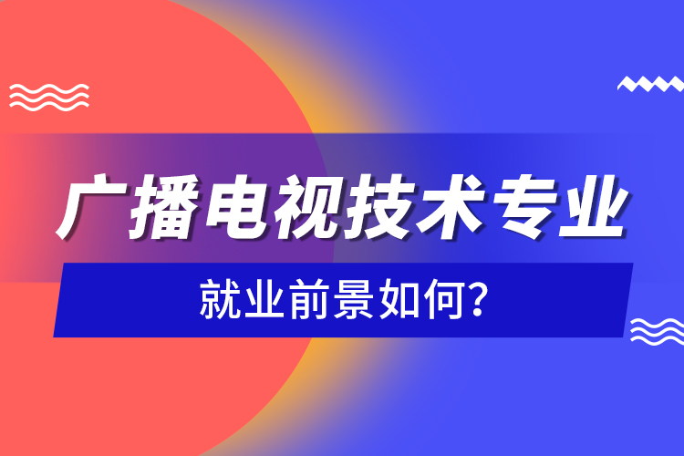 廣播電視技術專業(yè)就業(yè)前景如何？