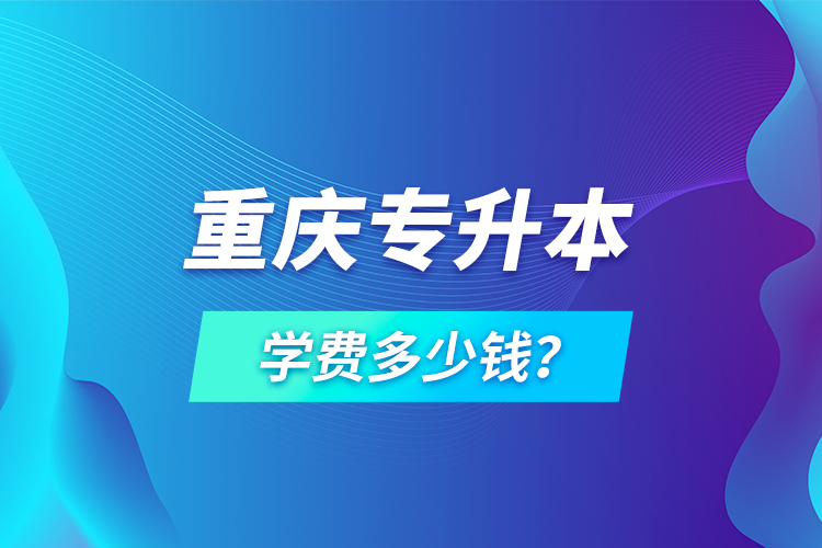 重慶專升本學費多少錢？
