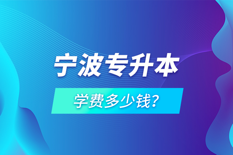 寧波專升本學費多少錢？