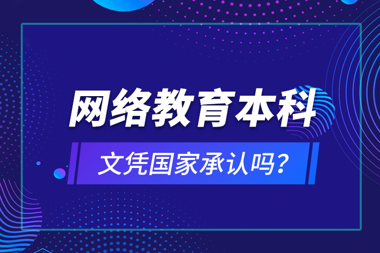 網(wǎng)絡教育本科文憑國家承認嗎？