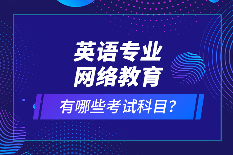 英語專業(yè)網(wǎng)絡(luò)教育有哪些考試科目？