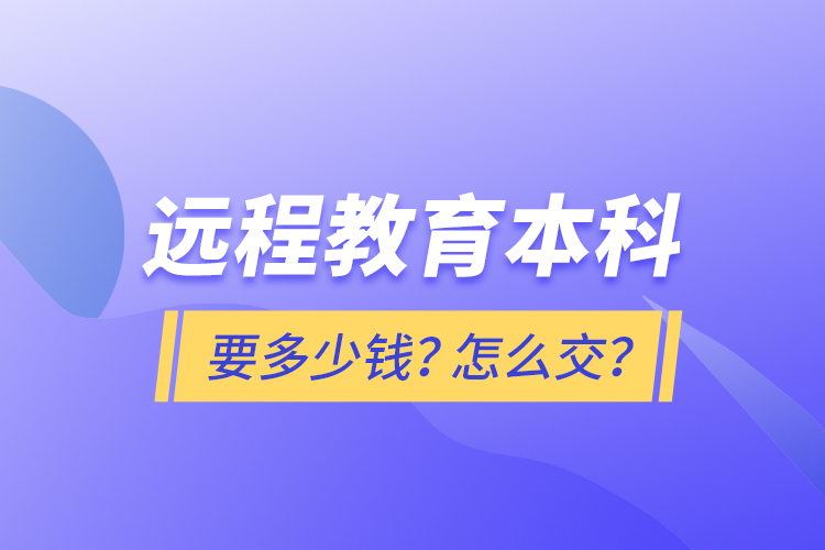 遠(yuǎn)程教育本科要多少錢？怎么交？