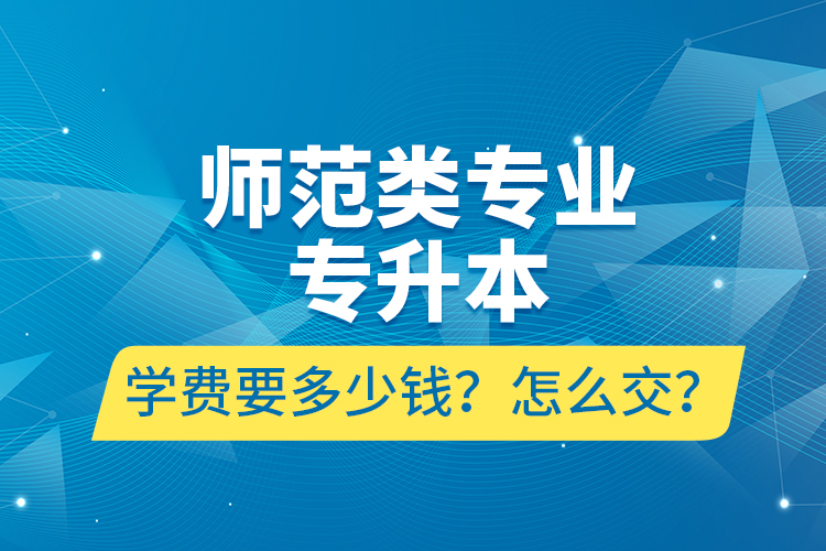 師范類專業(yè)專升本學(xué)費(fèi)要多少錢？怎么交？