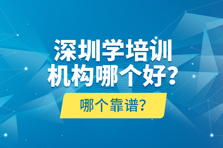 深圳學(xué)培訓(xùn)機構(gòu)哪個好？哪個靠譜？