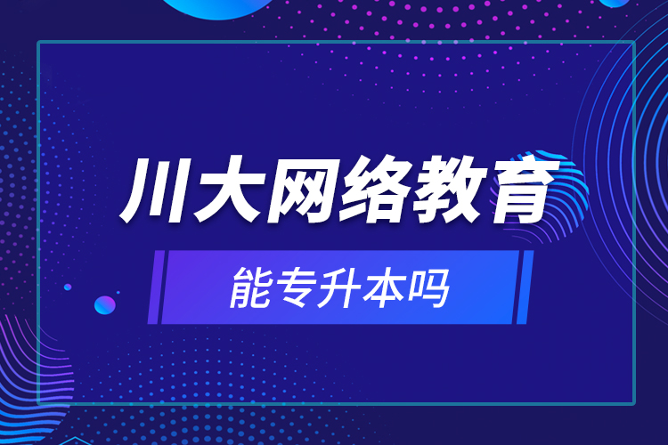 川大網(wǎng)絡(luò)教育能專(zhuān)升本嗎