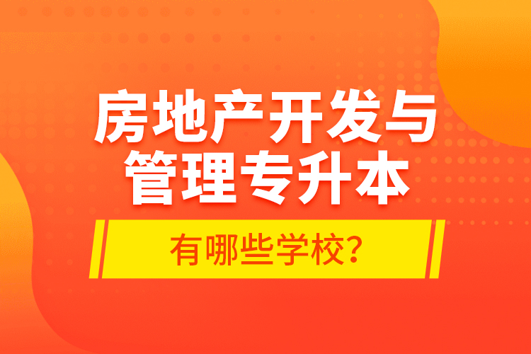 房地產(chǎn)開發(fā)與管理專升本有哪些學(xué)校？