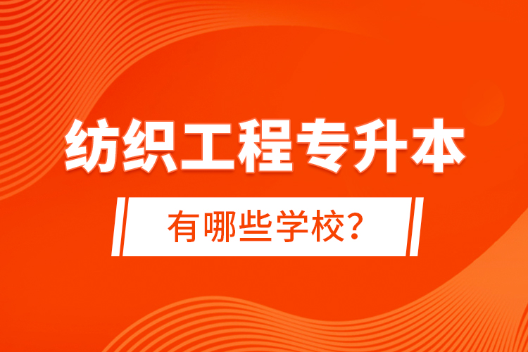 紡織工程專升本有哪些學校？