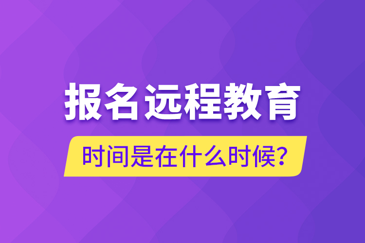 報名遠(yuǎn)程教育時間是在什么時候？