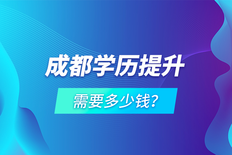 成都學(xué)歷提升需要多少錢(qián)？
