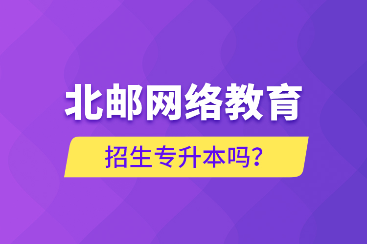 北郵網(wǎng)絡(luò)教育招生專升本嗎？
