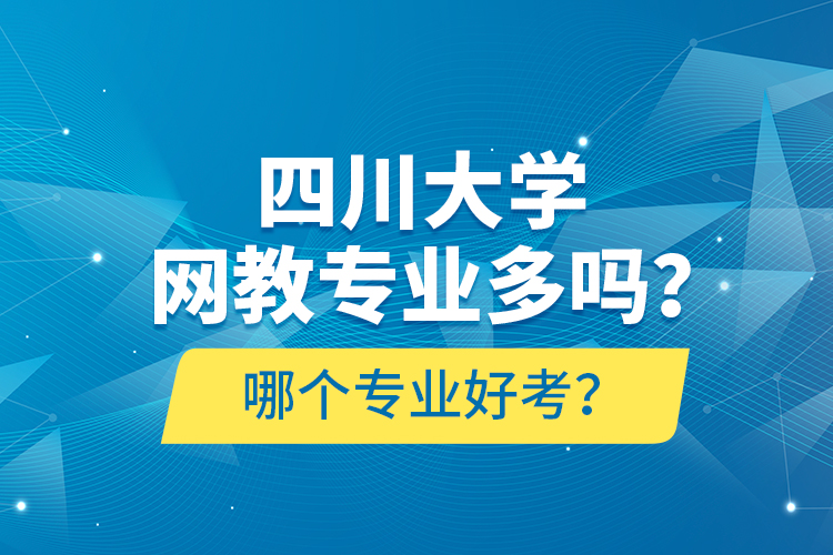 四川大學(xué)網(wǎng)教專業(yè)多嗎？哪個專業(yè)好考？